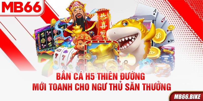 Bắn cá H5 thiên đường cho ngư thủ