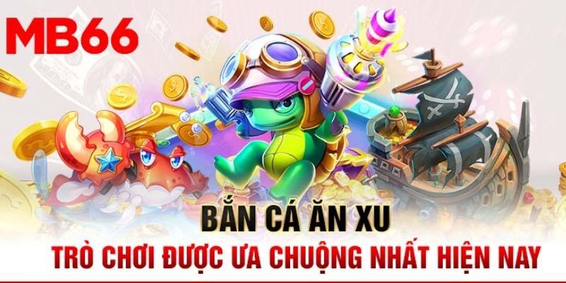 Bắn cá ăn xu trò chơi hấp dẫn tại MB66