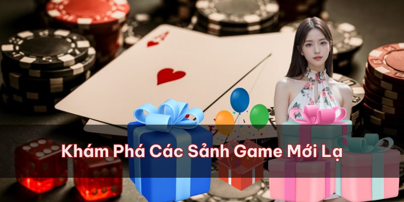 Các sảnh game mới lạ đang chờ bạn khám phá