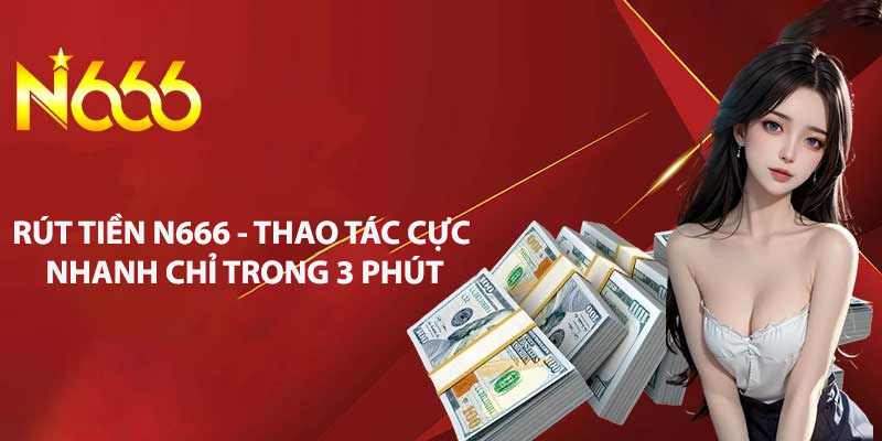 3 bước rút tiền N666 chính xác và an toàn